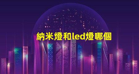 納米燈和led燈哪個亮度高 太陽能燈什么燈珠最亮